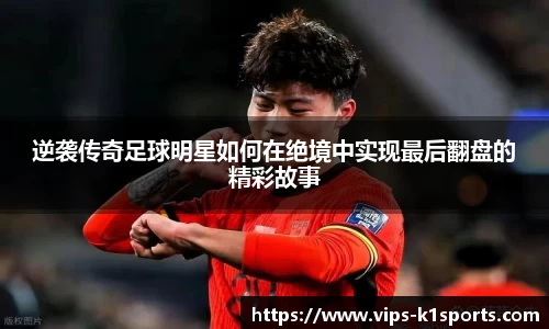 逆袭传奇足球明星如何在绝境中实现最后翻盘的精彩故事